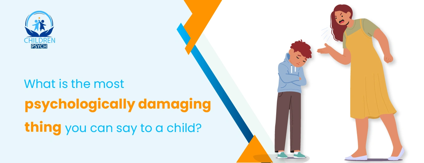 What is the most psychologically damaging thing you can say to a child